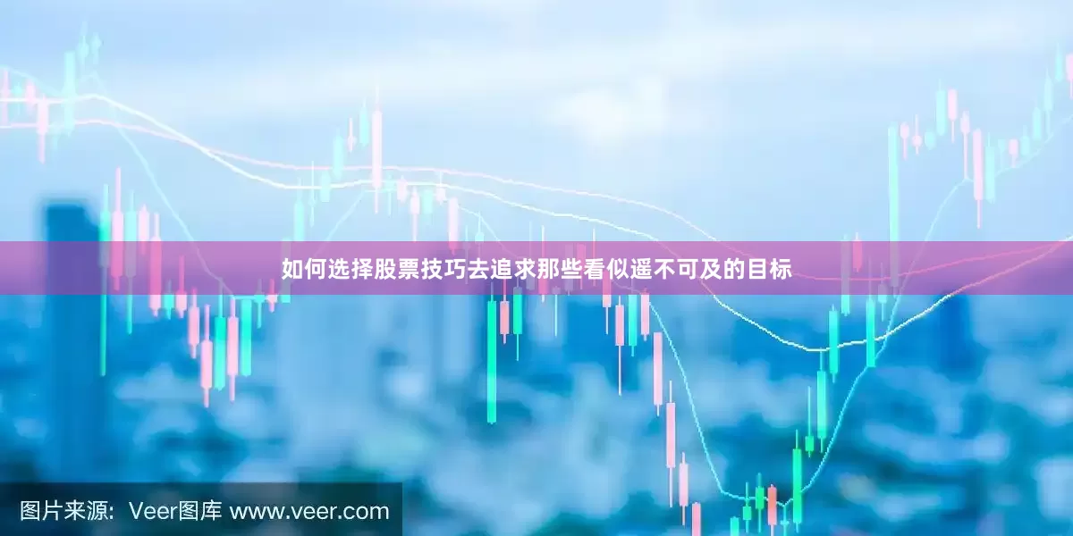 如何选择股票技巧去追求那些看似遥不可及的目标