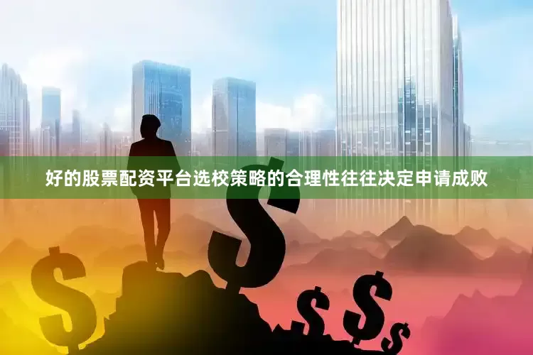 好的股票配资平台选校策略的合理性往往决定申请成败