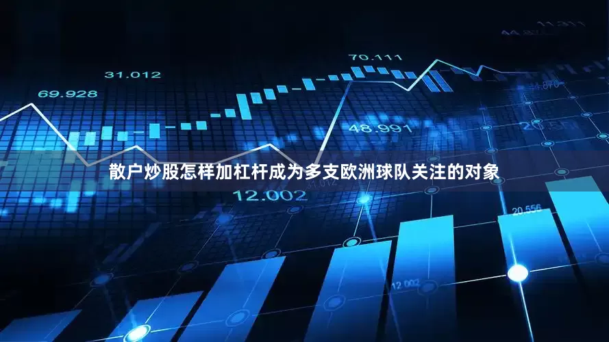 散户炒股怎样加杠杆成为多支欧洲球队关注的对象