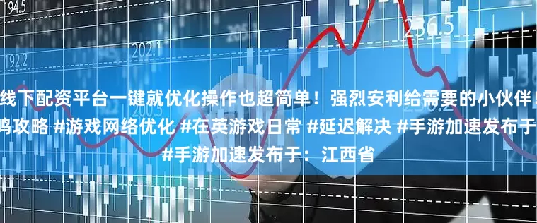 线下配资平台一键就优化操作也超简单！强烈安利给需要的小伙伴！#星痕共鸣攻略 #游戏网络优化 #在英游戏日常 #延迟解决 #手游加速发布于：江西省