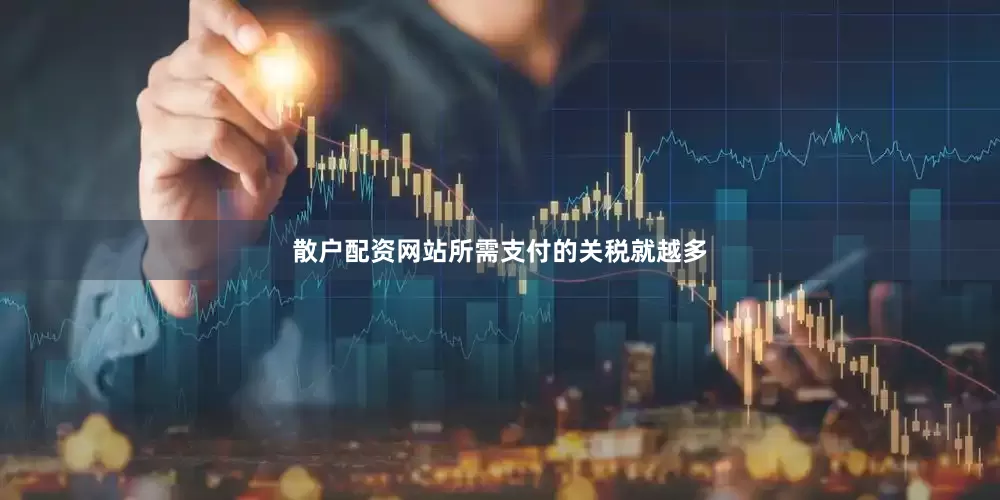 散户配资网站所需支付的关税就越多