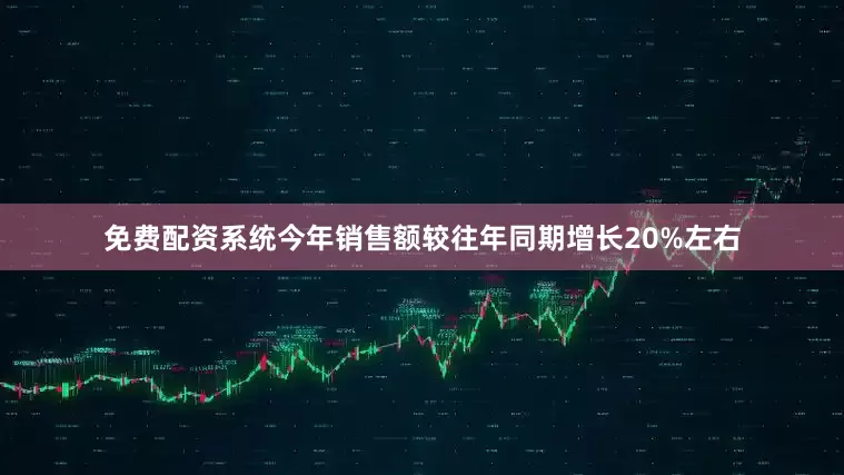 免费配资系统今年销售额较往年同期增长20%左右