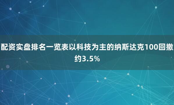 配资实盘排名一览表以科技为主的纳斯达克100回撤约3.5%