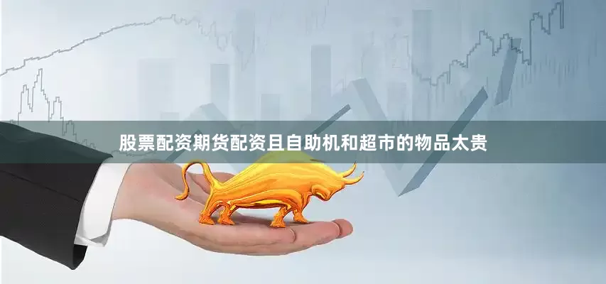 股票配资期货配资且自助机和超市的物品太贵