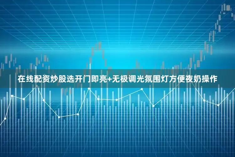 在线配资炒股选开门即亮+无极调光氛围灯方便夜奶操作