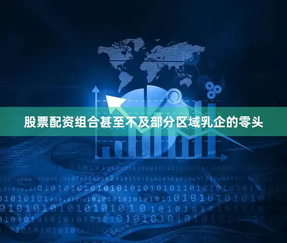 股票配资组合甚至不及部分区域乳企的零头