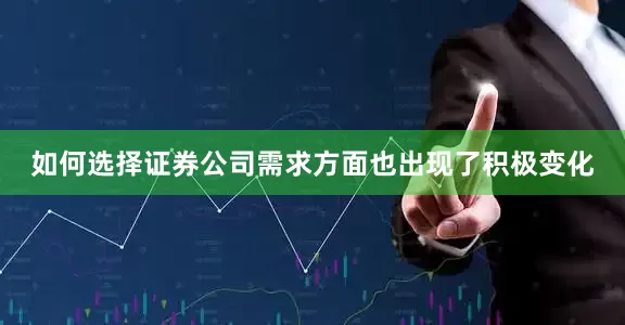 如何选择证券公司需求方面也出现了积极变化