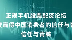 正规手机股票配资论坛继续赢得中国消费者的信任与青睐