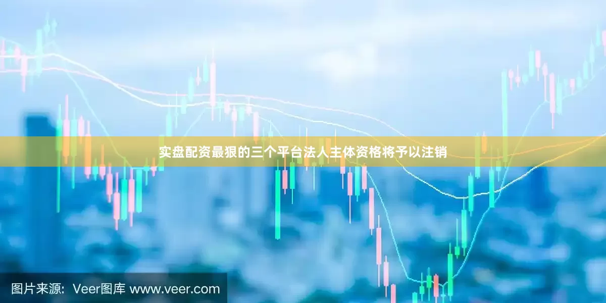 实盘配资最狠的三个平台法人主体资格将予以注销