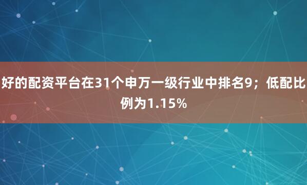 好的配资平台在31个申万一级行业中排名9；低配比例为1.15%