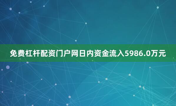 免费杠杆配资门户网日内资金流入5986.0万元