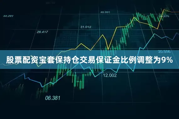股票配资宝套保持仓交易保证金比例调整为9%