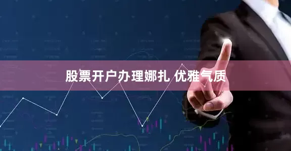 股票开户办理娜扎 优雅气质