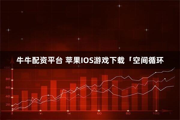 牛牛配资平台 苹果IOS游戏下载「空间循环