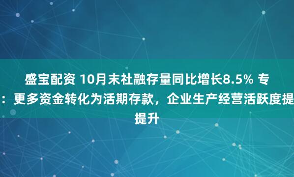盛宝配资 10月末社融存量同比增长8.5% 专家：更多资金转化为活期存款，企业生产经营活跃度提升