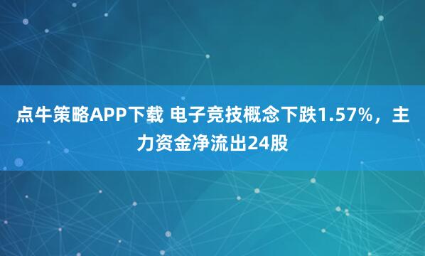 点牛策略APP下载 电子竞技概念下跌1.57%，主力资金净流出24股