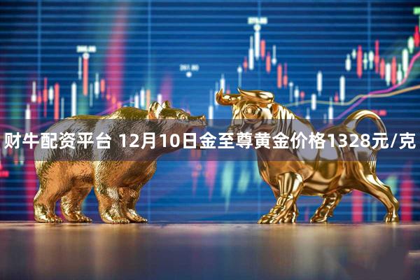 财牛配资平台 12月10日金至尊黄金价格1328元/克
