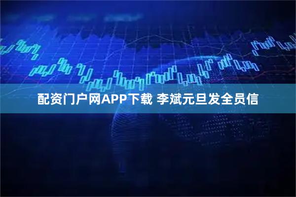 配资门户网APP下载 李斌元旦发全员信