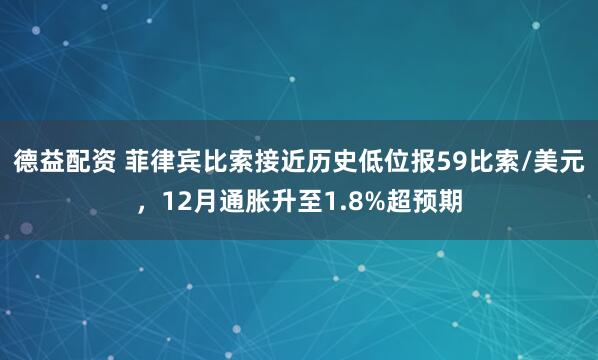 德益配资 菲律宾比索接近历史低位报59比索/美元，12月通胀升至1.8%超预期