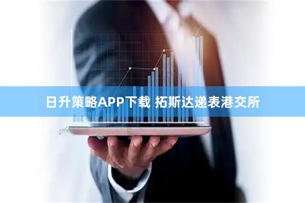 日升策略APP下载 拓斯达递表港交所