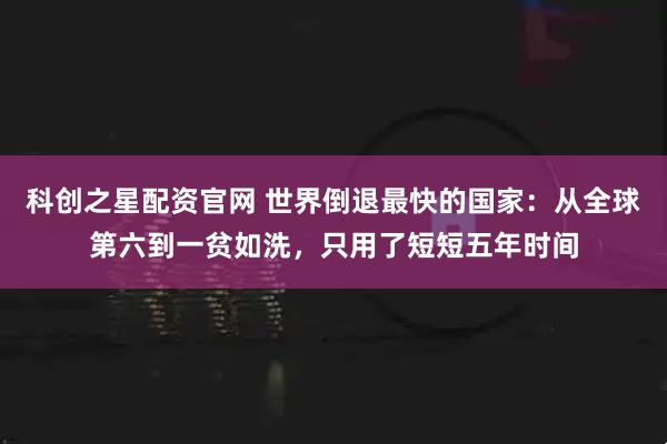 科创之星配资官网 世界倒退最快的国家：从全球第六到一贫如洗，只用了短短五年时间