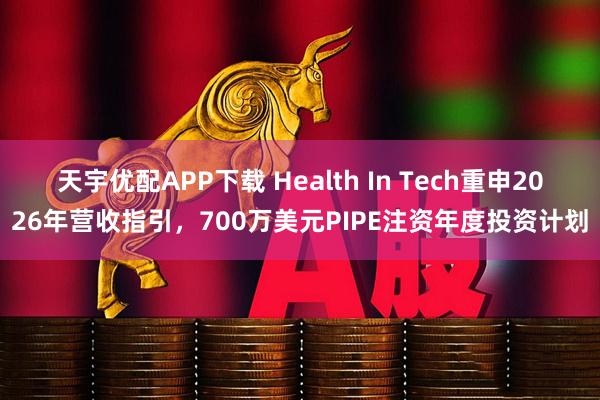 天宇优配APP下载 Health In Tech重申2026年营收指引，700万美元PIPE注资年度投资计划