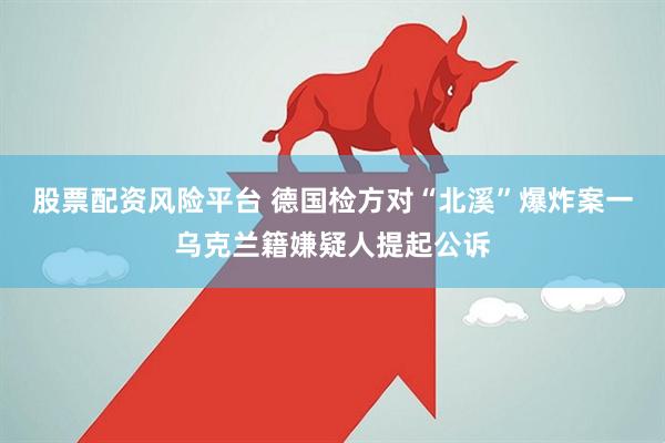 股票配资风险平台 德国检方对“北溪”爆炸案一乌克兰籍嫌疑人提起公诉