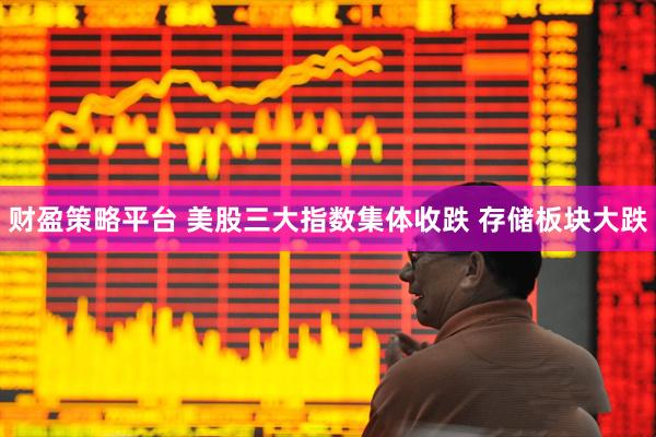 财盈策略平台 美股三大指数集体收跌 存储板块大跌