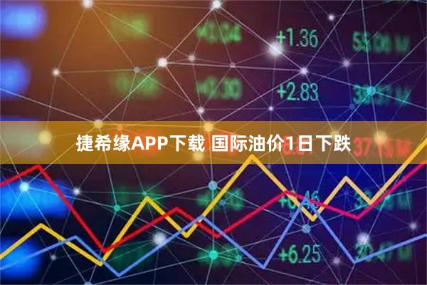 捷希缘APP下载 国际油价1日下跌